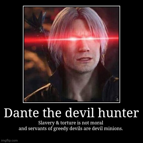 Dante demotivational meme | Dante the devil hunter | Slavery & torture is not moral
and servants of greedy devils are devil minions. | image tagged in funny,demotivationals | made w/ Imgflip demotivational maker