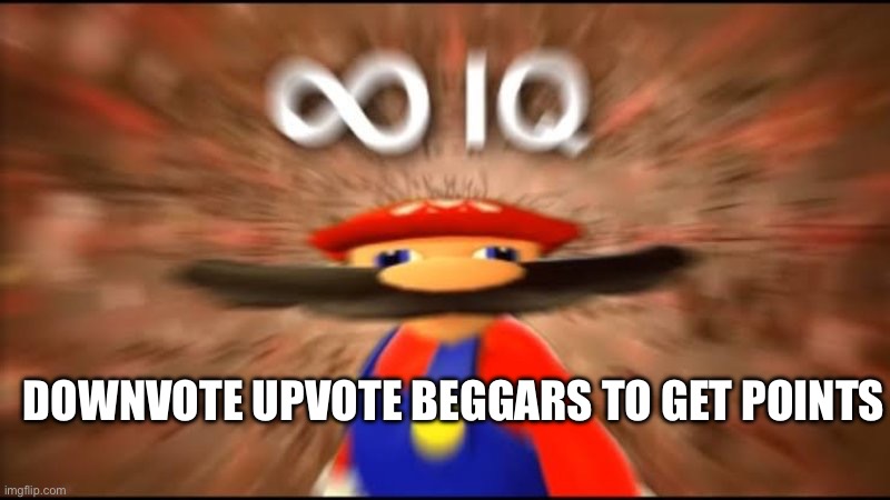 Downvoting actually gives you points | DOWNVOTE UPVOTE BEGGARS TO GET POINTS | image tagged in marios infinite iq | made w/ Imgflip meme maker