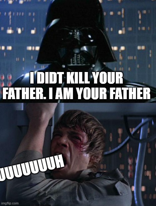 "I am your father" | I DIDT KILL YOUR FATHER. I AM YOUR FATHER; UUUUUUUUUUH | image tagged in i am your father | made w/ Imgflip meme maker