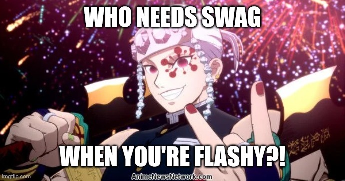 Tengen Uzui being flashy | WHO NEEDS SWAG WHEN YOU'RE FLASHY?! | image tagged in tengen uzui being flashy | made w/ Imgflip meme maker