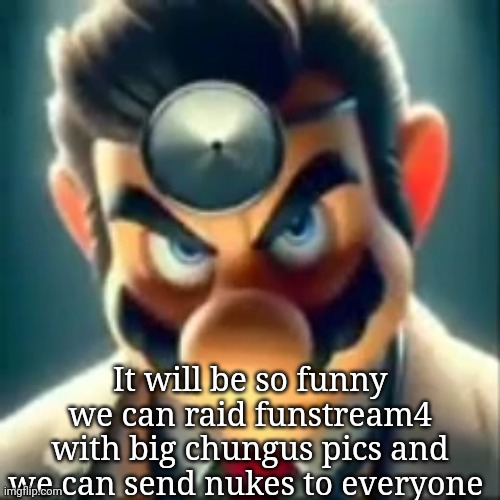 Dr mario ai | It will be so funny we can raid funstream4 with big chungus pics and we can send nukes to everyone | image tagged in dr mario ai | made w/ Imgflip meme maker