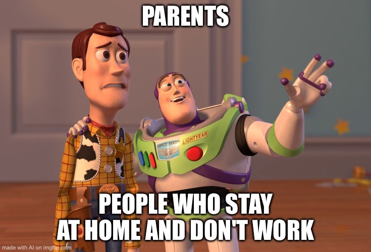 X, X Everywhere Meme | PARENTS; PEOPLE WHO STAY AT HOME AND DON'T WORK | image tagged in memes,x x everywhere | made w/ Imgflip meme maker