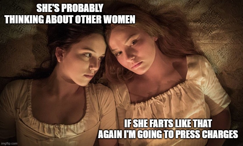 She's probably thinking about other women | SHE'S PROBABLY THINKING ABOUT OTHER WOMEN; IF SHE FARTS LIKE THAT AGAIN I'M GOING TO PRESS CHARGES | image tagged in suspicious lesbian | made w/ Imgflip meme maker