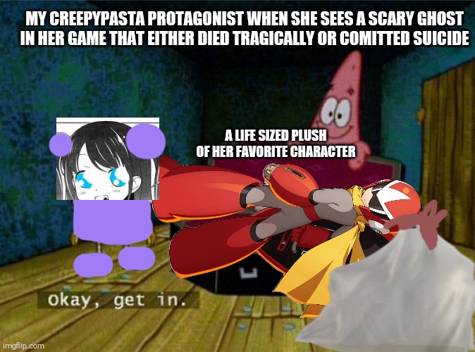 Okay Get in Mr Ghost! | MY CREEPYPASTA PROTAGONIST WHEN SHE SEES A SCARY GHOST IN HER GAME THAT EITHER DIED TRAGICALLY OR COMITTED SUICIDE; A LIFE SIZED PLUSH OF HER FAVORITE CHARACTER | image tagged in okay get in,creepypasta,protagonist,behavior,right there | made w/ Imgflip meme maker