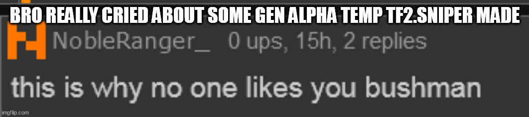 BRO REALLY CRIED ABOUT SOME GEN ALPHA TEMP TF2.SNIPER MADE | made w/ Imgflip meme maker