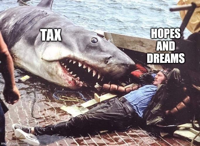 I'm going to need a bigger pay check | HOPES AND DREAMS; TAX | image tagged in im going to need a bigger boat | made w/ Imgflip meme maker