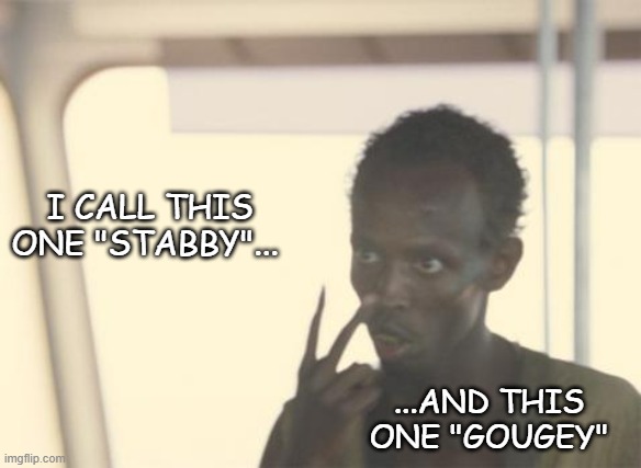 I'm The Captain Now Meme | I CALL THIS ONE "STABBY"... ...AND THIS ONE "GOUGEY" | image tagged in memes,i'm the captain now | made w/ Imgflip meme maker