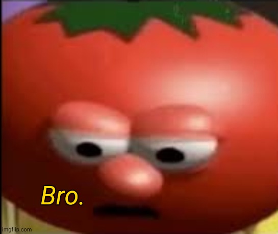 Sad tomato | Bro. | image tagged in sad tomato | made w/ Imgflip meme maker