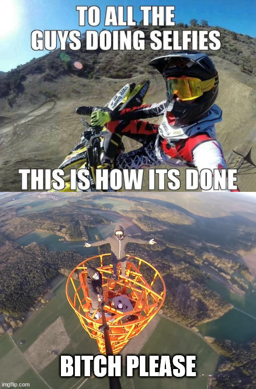 Selfie Time | BITCH PLEASE | image tagged in lattice climbing,daredevil,motorsport,climbing,tower,germany | made w/ Imgflip meme maker