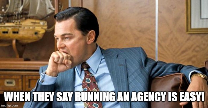 leonardo biting fist | WHEN THEY SAY RUNNING AN AGENCY IS EASY! | image tagged in leonardo biting fist | made w/ Imgflip meme maker