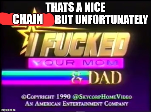 thats a nice chain unfortunately I ****ed your mom and dad | image tagged in thats a nice chain unfortunately i ed your mom and dad | made w/ Imgflip meme maker