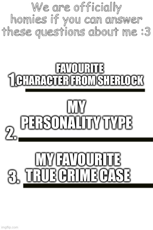 all my fellas | FAVOURITE CHARACTER FROM SHERLOCK; MY PERSONALITY TYPE; MY FAVOURITE TRUE CRIME CASE | image tagged in all my fellas | made w/ Imgflip meme maker