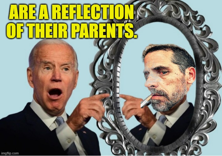 People's Children | ARE A REFLECTION OF THEIR PARENTS. | image tagged in memes,hunter biden,joe biden,parents,reflection,criminals | made w/ Imgflip meme maker