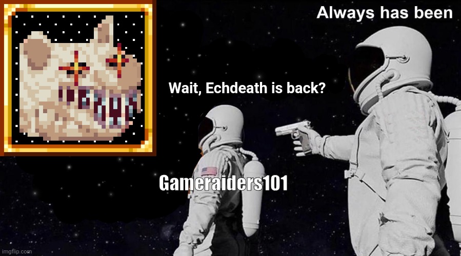 Terraria's strongest and scariest boss is back. | Wait, Echdeath is back? Gameraiders101 | image tagged in always has been,memes,terraria,video games,mods,echdeath | made w/ Imgflip meme maker