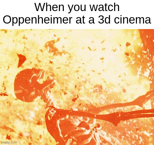 Good movie tho | When you watch Oppenheimer at a 3d cinema | image tagged in fire skeleton,oppenheimer,cinema | made w/ Imgflip meme maker