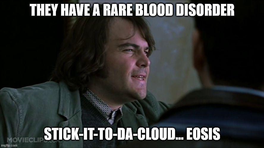 Rare Blood Disorder School of Rock | THEY HAVE A RARE BLOOD DISORDER; STICK-IT-TO-DA-CLOUD... EOSIS | image tagged in rare blood disorder school of rock | made w/ Imgflip meme maker