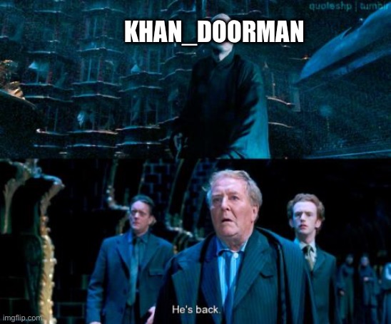 IM BACK!!! | KHAN_DOORMAN | image tagged in he's back | made w/ Imgflip meme maker