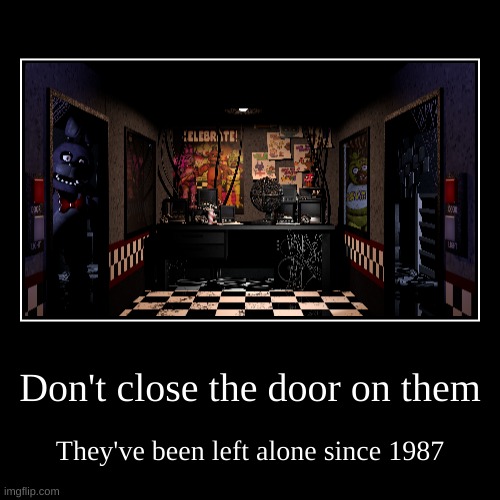 Don't close the door on them | They've been left alone since 1987 | image tagged in funny,demotivationals | made w/ Imgflip demotivational maker