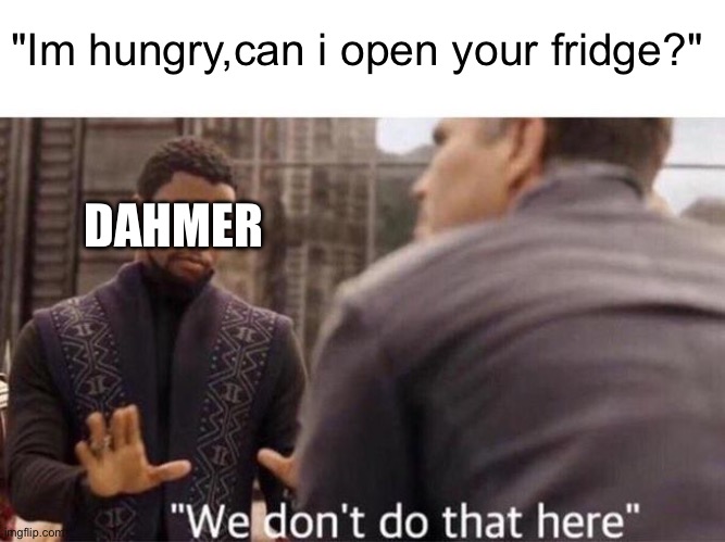 We dont do that here | "Im hungry,can i open your fridge?"; DAHMER | image tagged in we dont do that here,dark humor,jeffrey dahmer | made w/ Imgflip meme maker