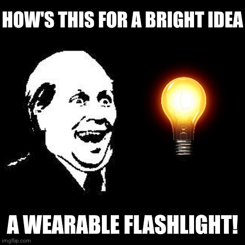 HOW'S THIS FOR A BRIGHT IDEA A WEARABLE FLASHLIGHT! | made w/ Imgflip meme maker