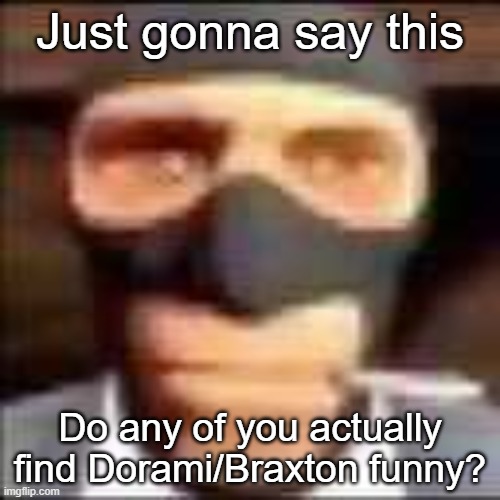 He posts random ahh photos from his gallery and shit | Just gonna say this; Do any of you actually find Dorami/Braxton funny? | image tagged in spi | made w/ Imgflip meme maker