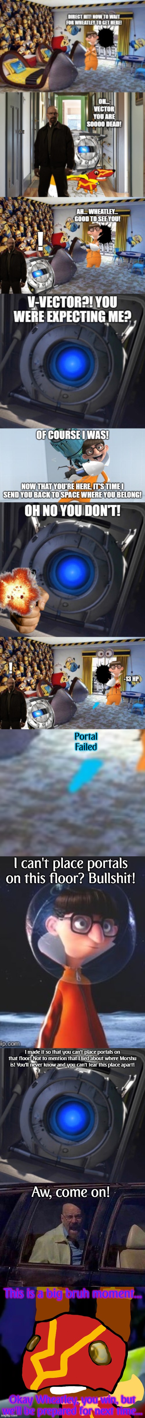 Your plan has been thwarted | Portal Failed; I can't place portals on this floor? Bullshit! I made it so that you can't place portals on that floor! Not to mention that I lied about where Morshu is! You'll never know and you can't tear this place apart! Aw, come on! This is a big bruh moment... Okay Wheatley, you win, but we'll be prepared for next time... | image tagged in wheatley,walter white screaming at hank,super pretztail background | made w/ Imgflip meme maker