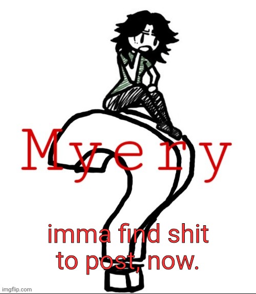ashley but myery | imma find shit to post, now. | image tagged in ashley but myery | made w/ Imgflip meme maker