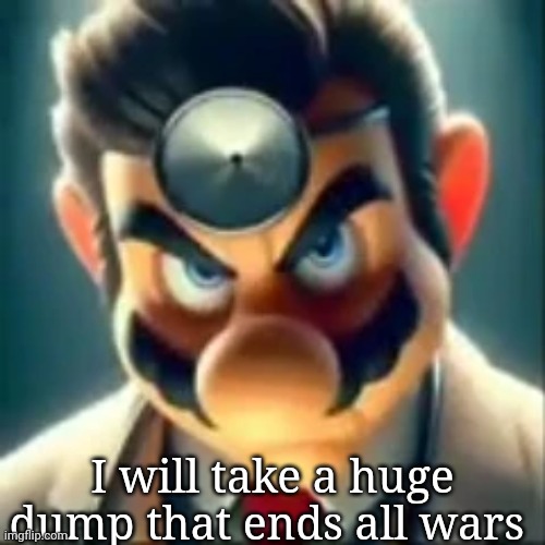 The poop that ends all wars | I will take a huge dump that ends all wars | image tagged in dr mario ai | made w/ Imgflip meme maker