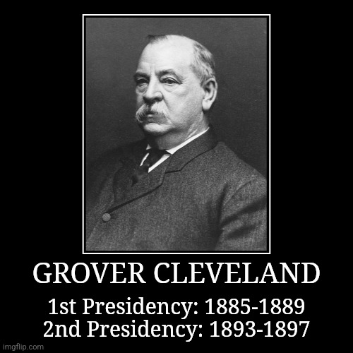 Grover Cleveland | GROVER CLEVELAND | 1st Presidency: 1885-1889
2nd Presidency: 1893-1897 | image tagged in demotivationals,president of the united states,grover cleveland | made w/ Imgflip demotivational maker