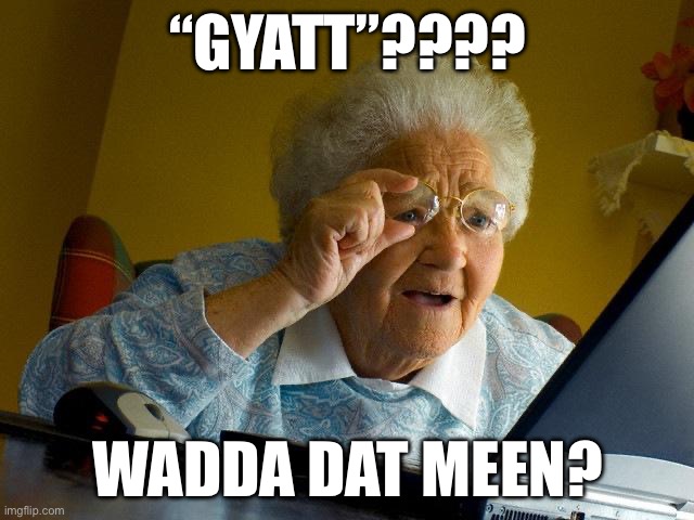 Grandma Finds The Internet | “GYATT”???? WADDA DAT MEEN? | image tagged in memes,grandma finds the internet | made w/ Imgflip meme maker