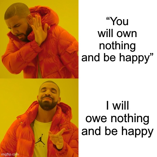 Drake Hotline Bling Meme | “You will own nothing and be happy”; I will owe nothing and be happy | image tagged in memes,drake hotline bling | made w/ Imgflip meme maker