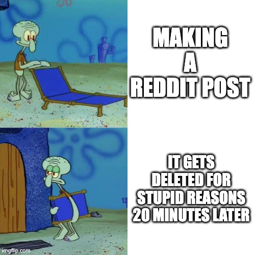 THIS IS SO FRUSTRATING | MAKING A REDDIT POST; IT GETS DELETED FOR STUPID REASONS 20 MINUTES LATER | image tagged in squidward chair | made w/ Imgflip meme maker