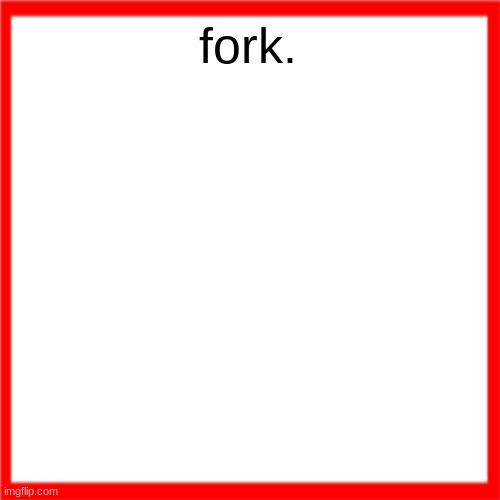 fork. | fork. | image tagged in red box | made w/ Imgflip meme maker