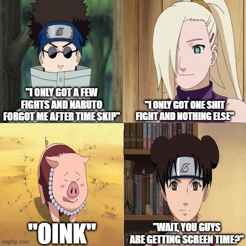 "I ONLY GOT A FEW FIGHTS AND NARUTO FORGOT ME AFTER TIME SKIP"; "I ONLY GOT ONE SHIT FIGHT AND NOTHING ELSE"; "OINK"; "WAIT, YOU GUYS ARE GETTING SCREEN TIME?" | made w/ Imgflip meme maker