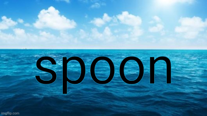 Ocean | spoon | image tagged in ocean | made w/ Imgflip meme maker