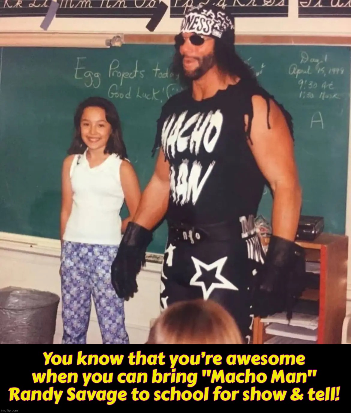 You know that you’re awesome when you can bring "Macho Man" Randy Savage to school for show & tell! | image tagged in pro wrestling | made w/ Imgflip meme maker