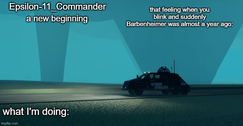 Epsilon-11_Commander's Twisted 1.21 announcement temp | that feeling when you blink and suddenly Barbenheimer was almost a year ago: | image tagged in epsilon-11_commander's twisted 1 21 announcement temp | made w/ Imgflip meme maker