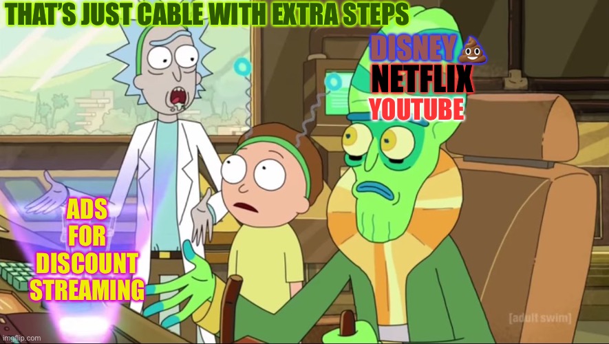 Cable with extra steps | THAT’S JUST CABLE WITH EXTRA STEPS; DISNEY💩; NETFLIX; YOUTUBE; ADS FOR DISCOUNT STREAMING | image tagged in rick and morty-extra steps | made w/ Imgflip meme maker