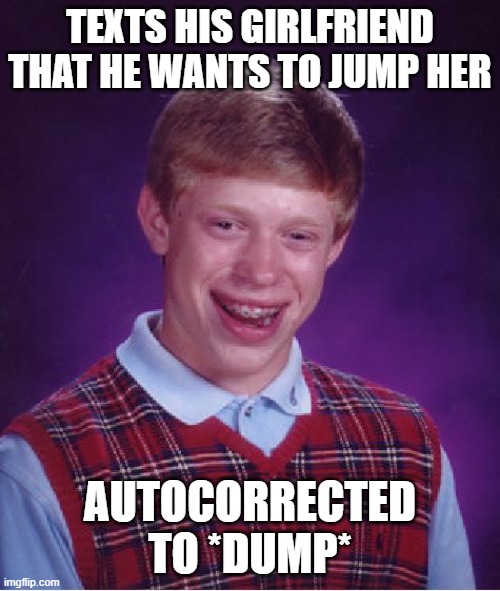 Bad Luck Brian | TEXTS HIS GIRLFRIEND THAT HE WANTS TO JUMP HER; AUTOCORRECTED TO *DUMP* | image tagged in memes,bad luck brian | made w/ Imgflip meme maker