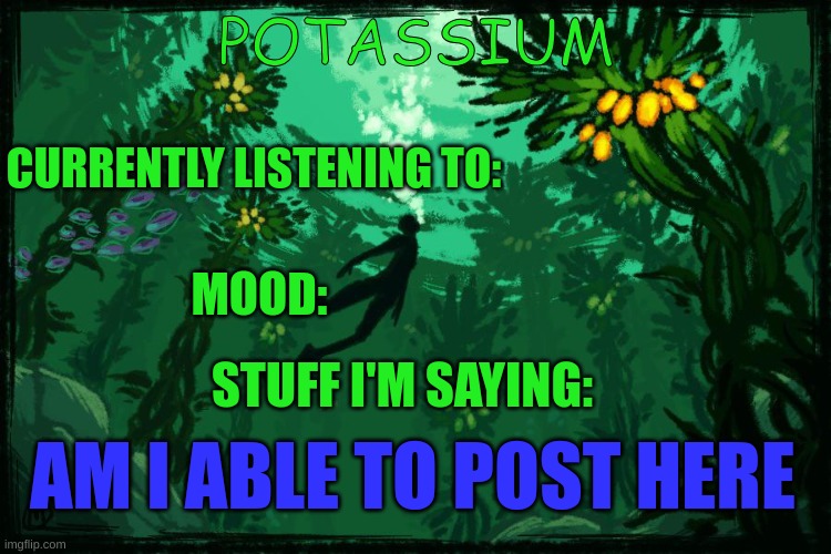 testing | AM I ABLE TO POST HERE | image tagged in potassium subnautica template | made w/ Imgflip meme maker