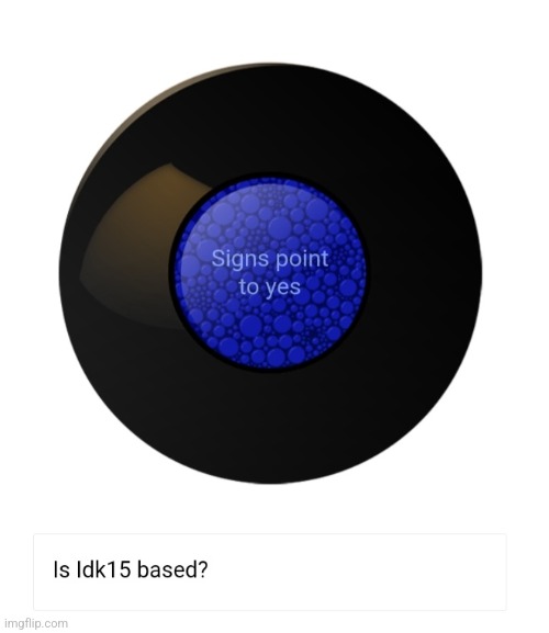 W so big it holds the sun | image tagged in idk15,magic 8 ball,w | made w/ Imgflip meme maker