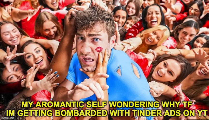 im not interested, alr? | MY AROMANTIC SELF WONDERING WHY TF IM GETTING BOMBARDED WITH TINDER ADS ON YT | image tagged in tinder,youtube ads | made w/ Imgflip meme maker