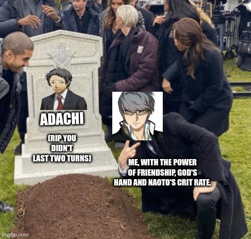 RIP Adachi. Margaret and the Reaper's going to be a nightmare. | ADACHI; (RIP YOU DIDN'T LAST TWO TURNS); ME, WITH THE POWER OF FRIENDSHIP, GOD'S HAND AND NAOTO'S CRIT RATE. | image tagged in grant gustin over grave,persona 4 golden,naoto's a crit rate monster,also yukiko's agiyidyne were hitting 400 damage a hit | made w/ Imgflip meme maker