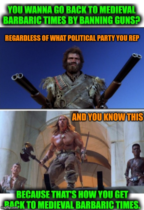 Funny | REGARDLESS OF WHAT POLITICAL PARTY YOU REP; AND YOU KNOW THIS | image tagged in funny,political,politics,conan,bounty hunter,gun control | made w/ Imgflip meme maker