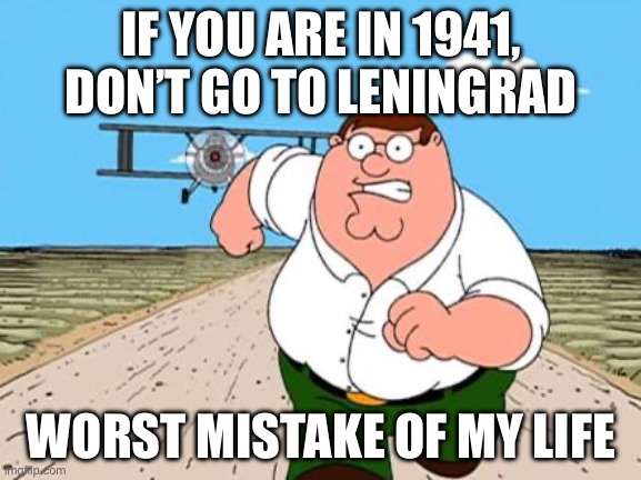 Don’t. Go. To. Leningrad. In. 1941. | IF YOU ARE IN 1941, DON’T GO TO LENINGRAD; WORST MISTAKE OF MY LIFE | image tagged in peter griffin running away for a plane | made w/ Imgflip meme maker