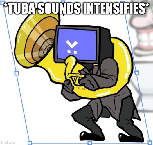 tv man | *TUBA SOUNDS INTENSIFIES* | image tagged in tv man | made w/ Imgflip meme maker