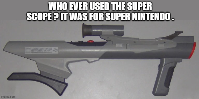memes by Brad - The Super Nintendo Super Scope | WHO EVER USED THE SUPER SCOPE ? IT WAS FOR SUPER NINTENDO . | image tagged in fun,gaming,funny,nintendo entertainment system,nintendo,humor | made w/ Imgflip meme maker