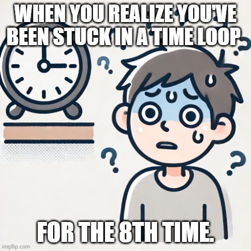 Confused Clock | WHEN YOU REALIZE YOU'VE BEEN STUCK IN A TIME LOOP; FOR THE 8TH TIME. | image tagged in confused clock | made w/ Imgflip meme maker