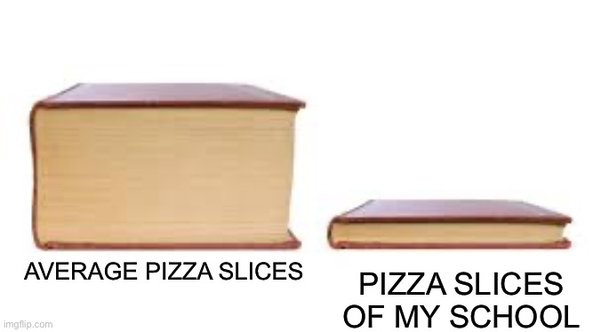Big book small book | AVERAGE PIZZA SLICES PIZZA SLICES OF MY SCHOOL | image tagged in big book small book | made w/ Imgflip meme maker