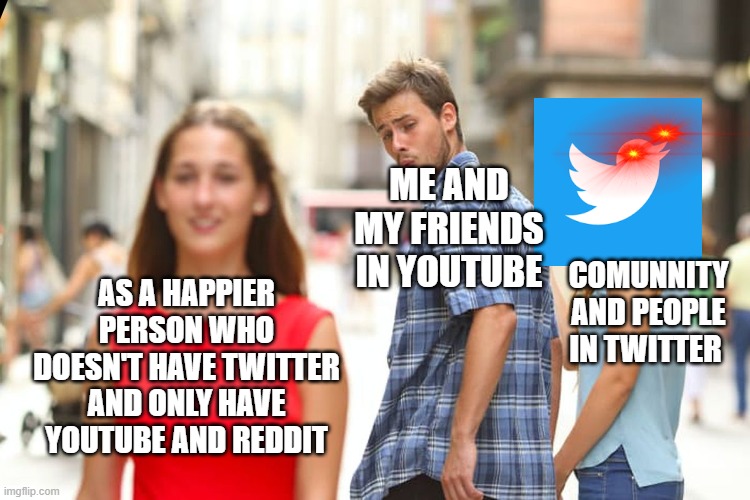 What is a Twitter? Never heard of it. Who still uses Twitter in 2024? | ME AND MY FRIENDS IN YOUTUBE; AS A HAPPIER PERSON WHO DOESN'T HAVE TWITTER AND ONLY HAVE YOUTUBE AND REDDIT; COMUNNITY AND PEOPLE IN TWITTER | image tagged in memes,distracted boyfriend,funny memes,relatable memes,funny because it's true,funny | made w/ Imgflip meme maker
